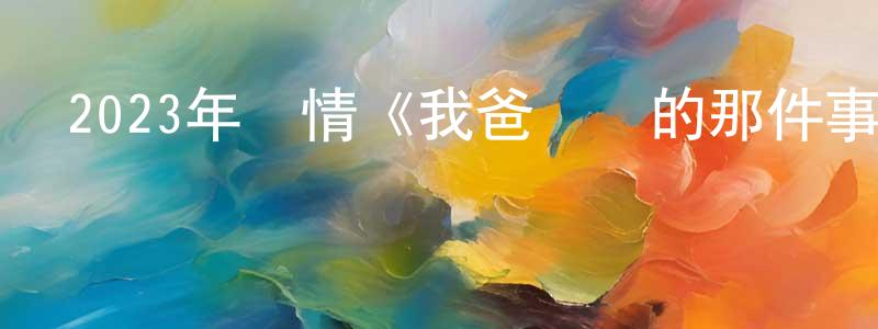 蔡麗雙發布2023年劇情《我爸沒說的那件事》HD國語中字迅雷下載_深夜電影